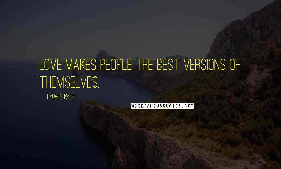 Lauren Kate Quotes: Love makes people the best versions of themselves.