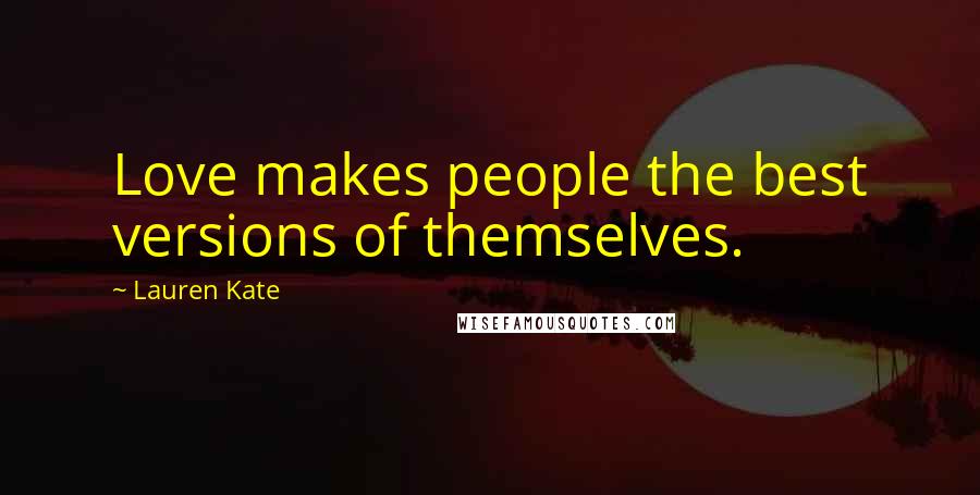 Lauren Kate Quotes: Love makes people the best versions of themselves.