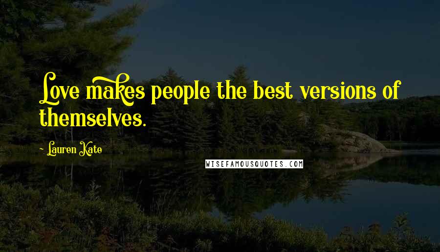 Lauren Kate Quotes: Love makes people the best versions of themselves.