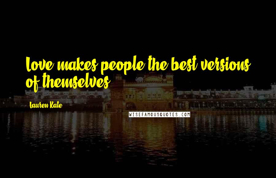 Lauren Kate Quotes: Love makes people the best versions of themselves.