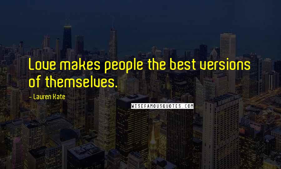 Lauren Kate Quotes: Love makes people the best versions of themselves.