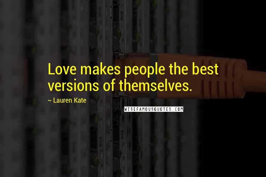 Lauren Kate Quotes: Love makes people the best versions of themselves.