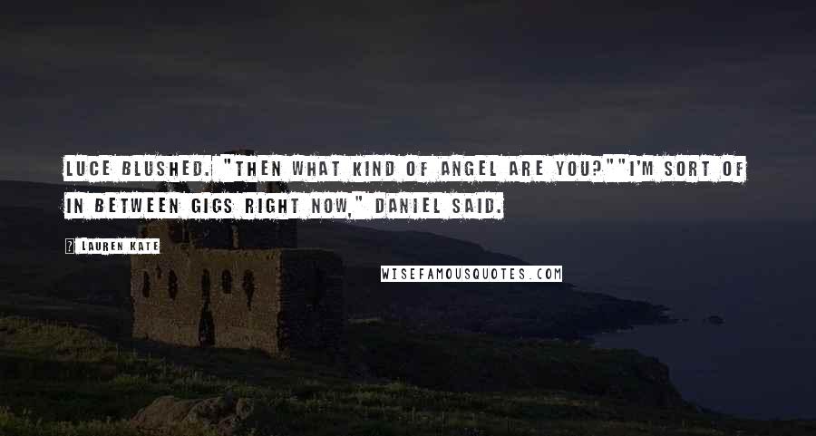 Lauren Kate Quotes: Luce blushed. "Then what kind of angel are you?""I'm sort of in between gigs right now," Daniel said.