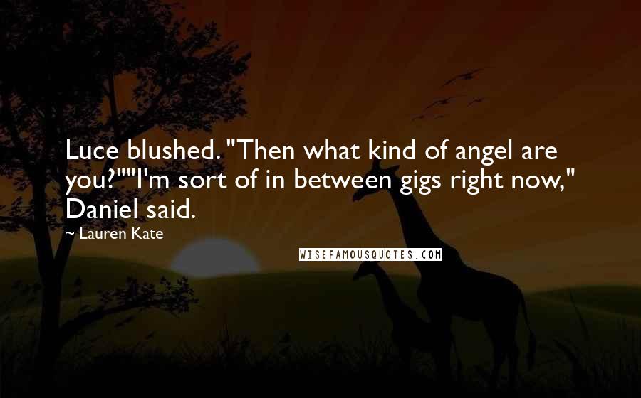 Lauren Kate Quotes: Luce blushed. "Then what kind of angel are you?""I'm sort of in between gigs right now," Daniel said.