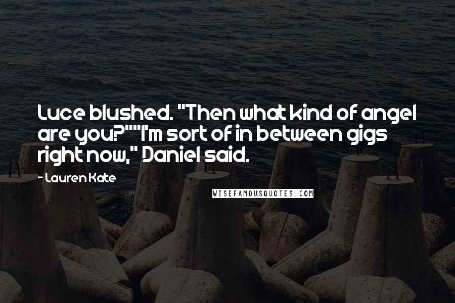 Lauren Kate Quotes: Luce blushed. "Then what kind of angel are you?""I'm sort of in between gigs right now," Daniel said.
