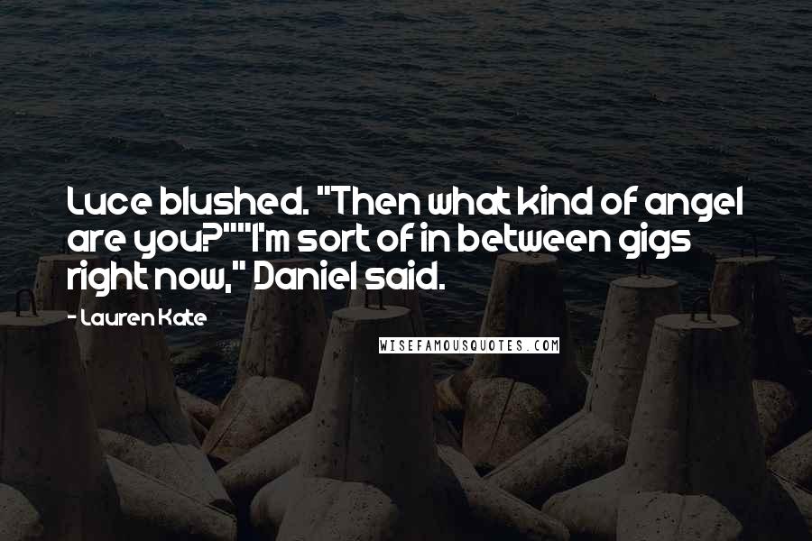 Lauren Kate Quotes: Luce blushed. "Then what kind of angel are you?""I'm sort of in between gigs right now," Daniel said.