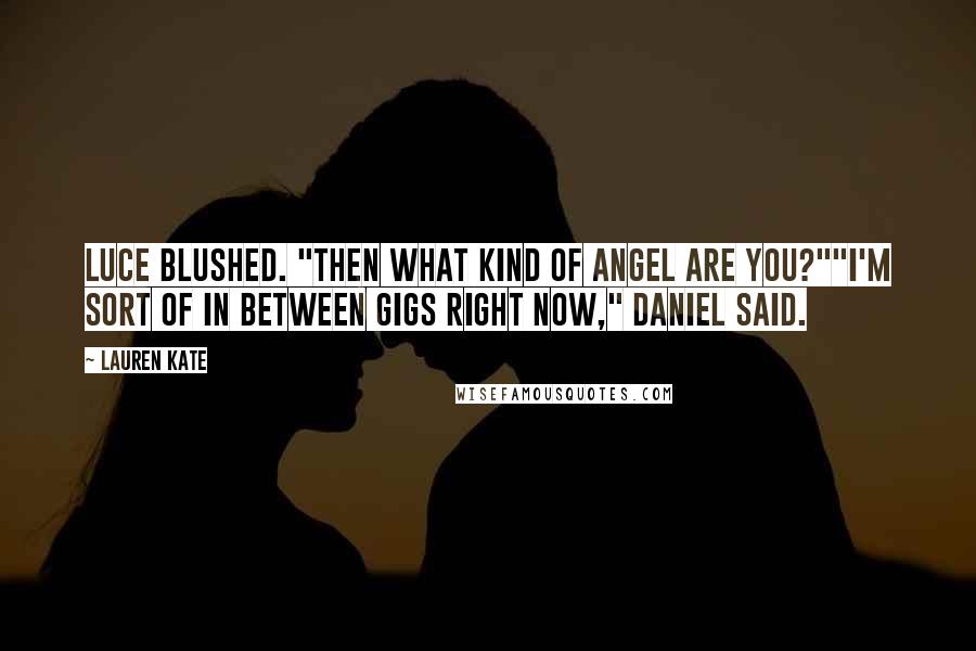 Lauren Kate Quotes: Luce blushed. "Then what kind of angel are you?""I'm sort of in between gigs right now," Daniel said.