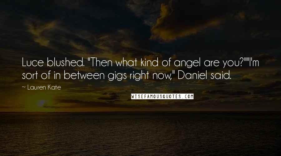 Lauren Kate Quotes: Luce blushed. "Then what kind of angel are you?""I'm sort of in between gigs right now," Daniel said.