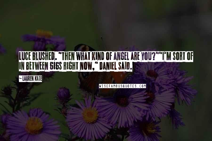 Lauren Kate Quotes: Luce blushed. "Then what kind of angel are you?""I'm sort of in between gigs right now," Daniel said.