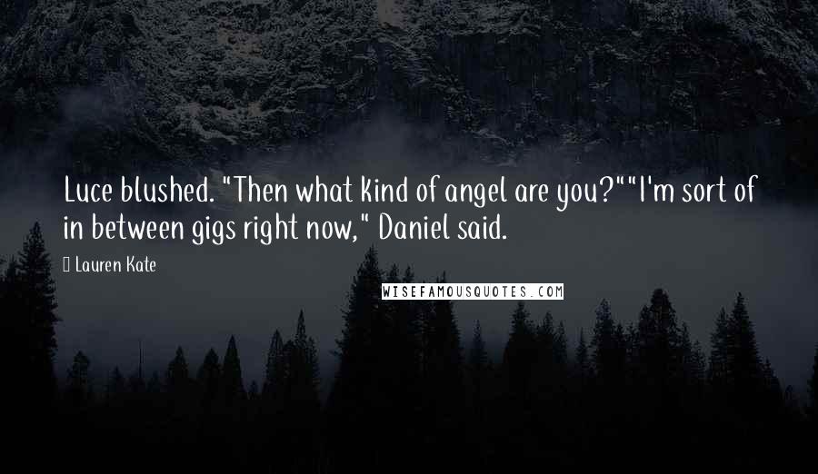 Lauren Kate Quotes: Luce blushed. "Then what kind of angel are you?""I'm sort of in between gigs right now," Daniel said.