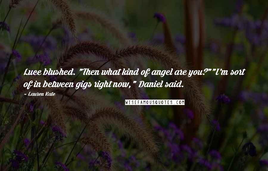 Lauren Kate Quotes: Luce blushed. "Then what kind of angel are you?""I'm sort of in between gigs right now," Daniel said.