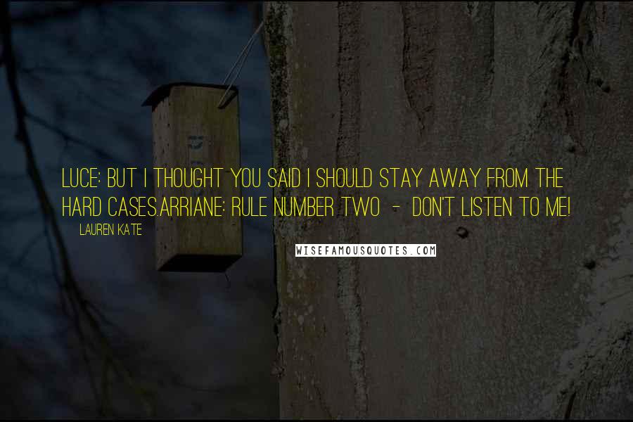 Lauren Kate Quotes: Luce: But I thought you said I should stay away from the hard cases.Arriane: Rule number two  -  don't listen to me!