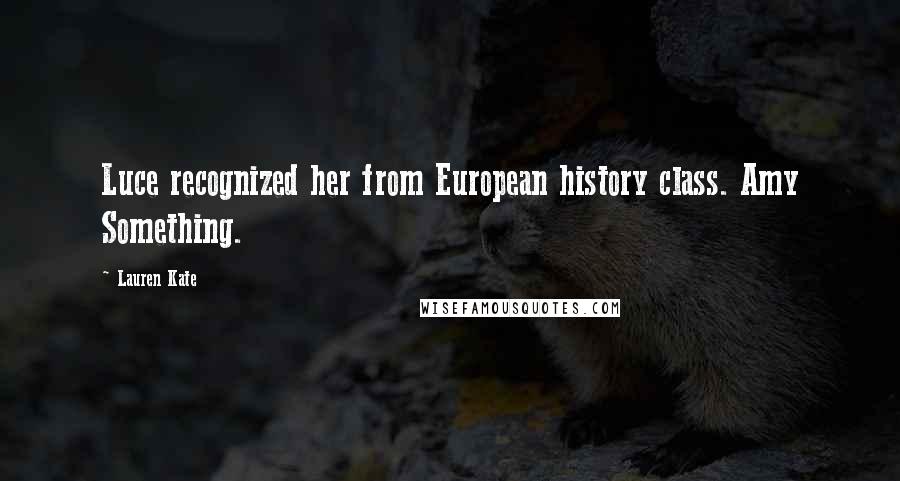 Lauren Kate Quotes: Luce recognized her from European history class. Amy Something.