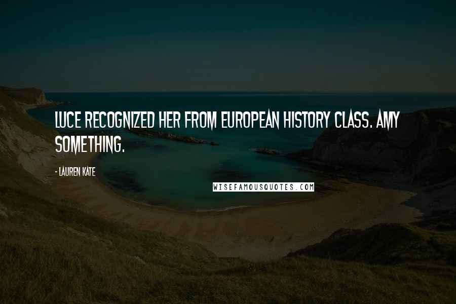 Lauren Kate Quotes: Luce recognized her from European history class. Amy Something.
