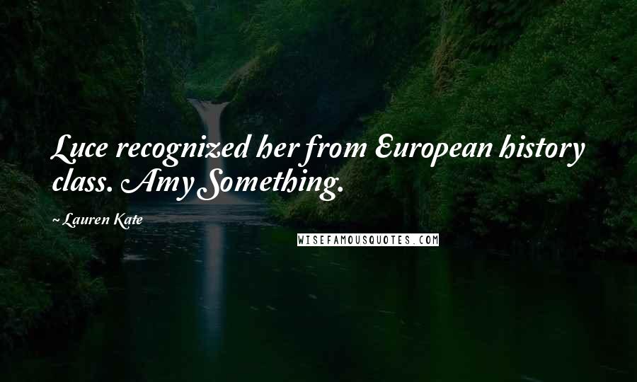 Lauren Kate Quotes: Luce recognized her from European history class. Amy Something.