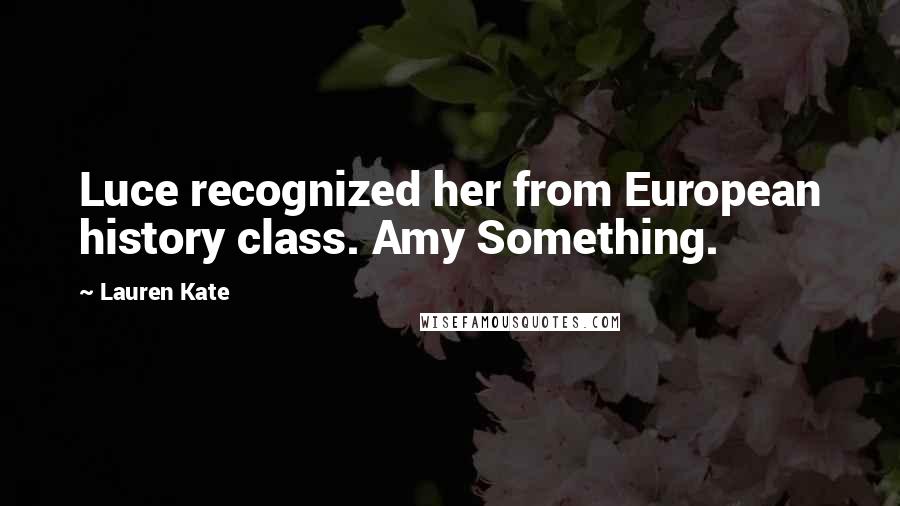 Lauren Kate Quotes: Luce recognized her from European history class. Amy Something.