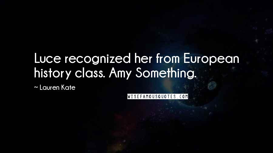 Lauren Kate Quotes: Luce recognized her from European history class. Amy Something.