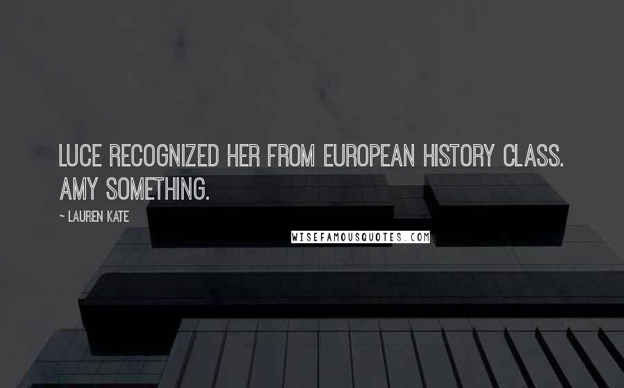Lauren Kate Quotes: Luce recognized her from European history class. Amy Something.