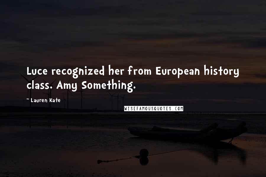 Lauren Kate Quotes: Luce recognized her from European history class. Amy Something.