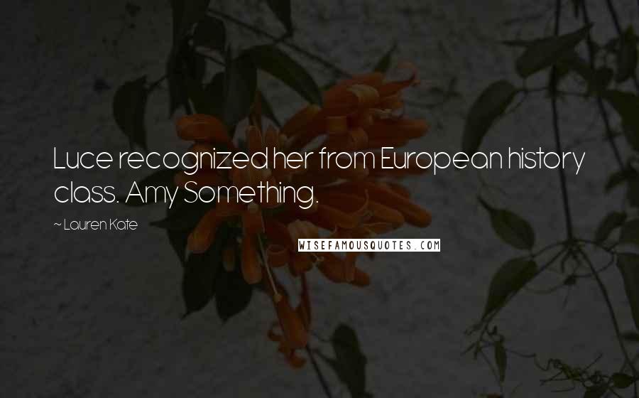 Lauren Kate Quotes: Luce recognized her from European history class. Amy Something.