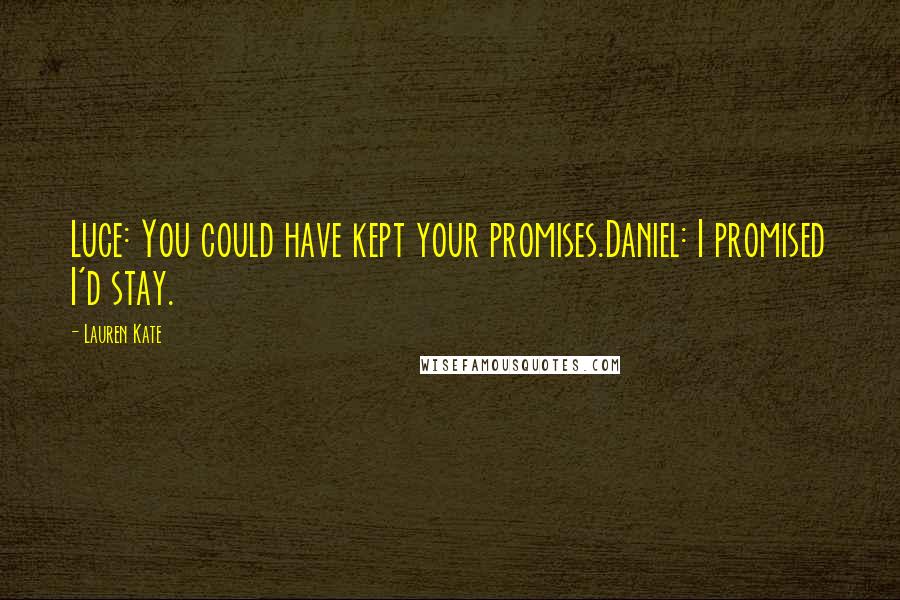 Lauren Kate Quotes: Luce: You could have kept your promises.Daniel: I promised I'd stay.