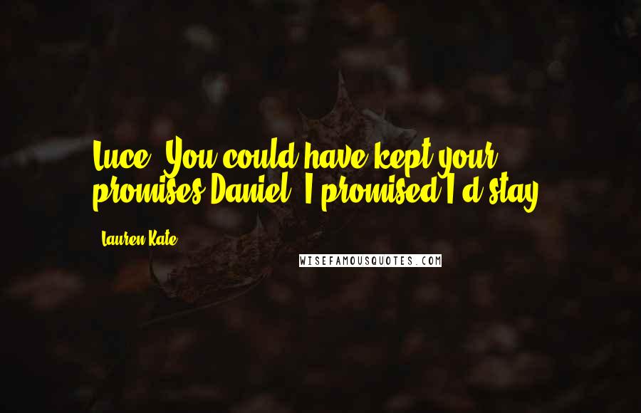 Lauren Kate Quotes: Luce: You could have kept your promises.Daniel: I promised I'd stay.