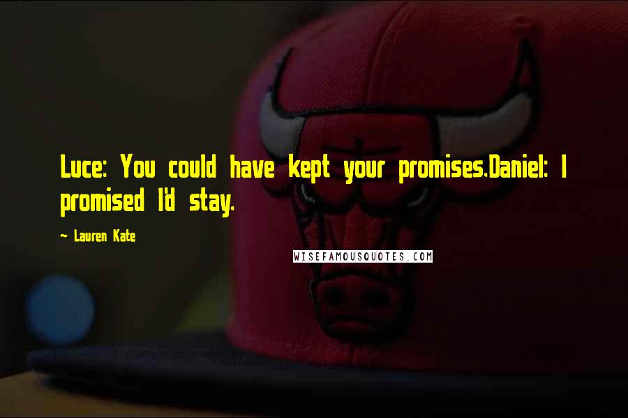 Lauren Kate Quotes: Luce: You could have kept your promises.Daniel: I promised I'd stay.