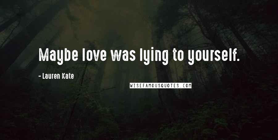 Lauren Kate Quotes: Maybe love was lying to yourself.