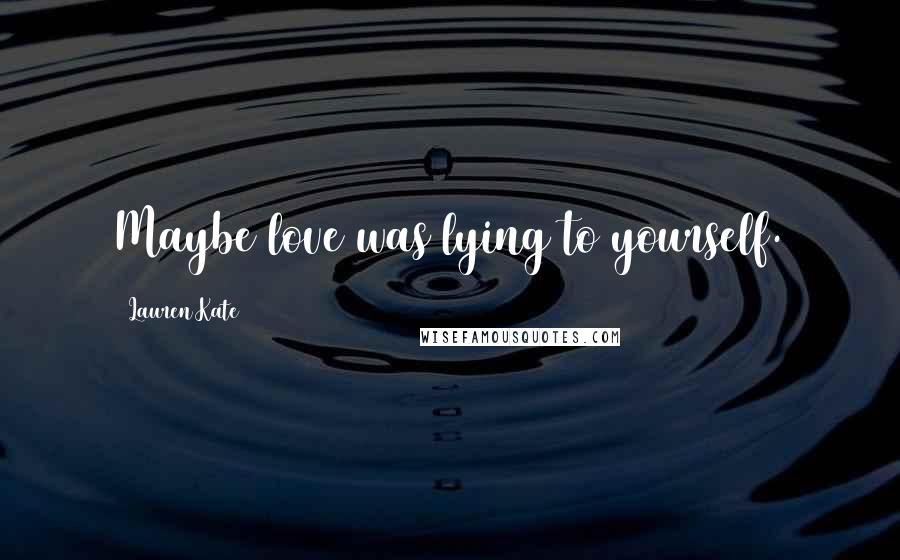 Lauren Kate Quotes: Maybe love was lying to yourself.