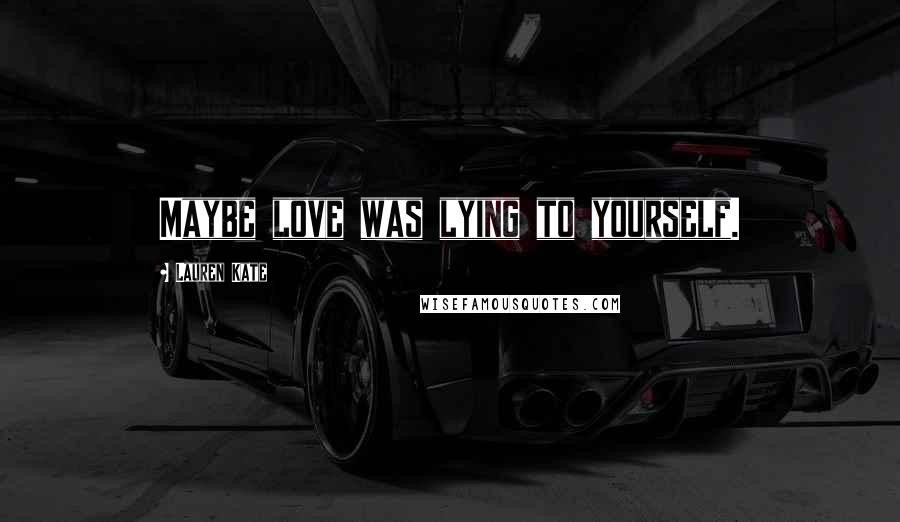 Lauren Kate Quotes: Maybe love was lying to yourself.