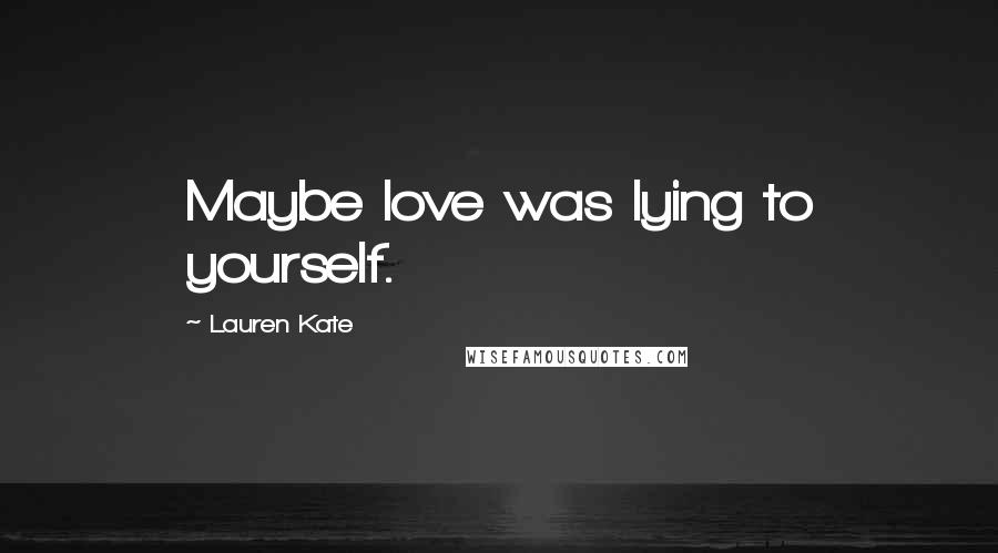 Lauren Kate Quotes: Maybe love was lying to yourself.