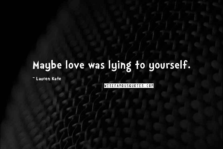 Lauren Kate Quotes: Maybe love was lying to yourself.