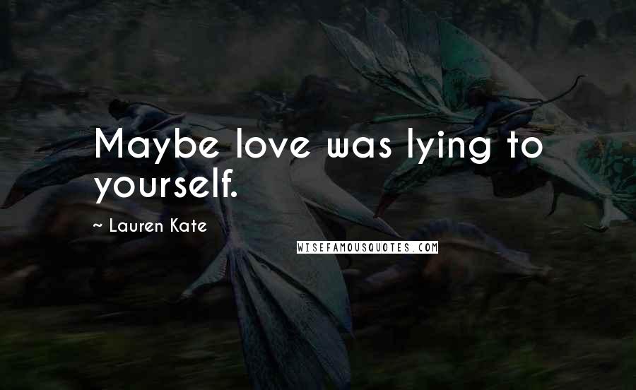 Lauren Kate Quotes: Maybe love was lying to yourself.