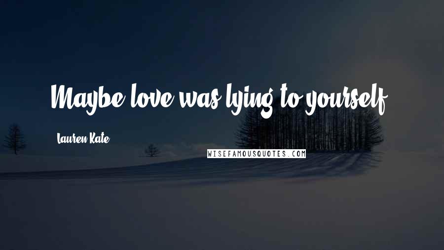 Lauren Kate Quotes: Maybe love was lying to yourself.