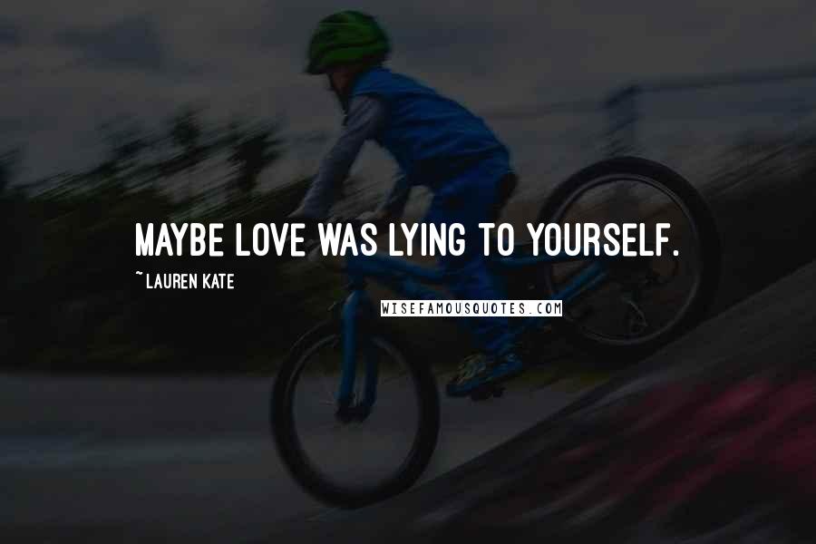 Lauren Kate Quotes: Maybe love was lying to yourself.