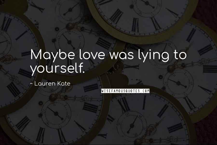 Lauren Kate Quotes: Maybe love was lying to yourself.