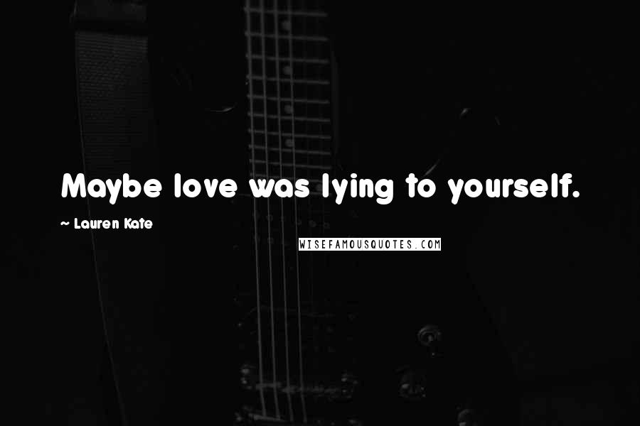 Lauren Kate Quotes: Maybe love was lying to yourself.