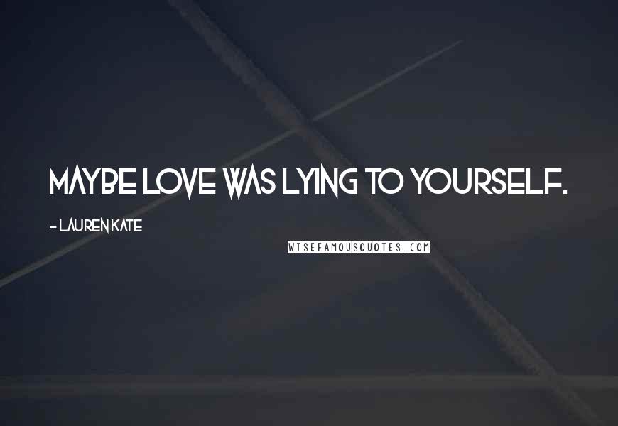 Lauren Kate Quotes: Maybe love was lying to yourself.