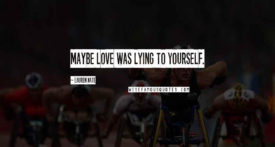 Lauren Kate Quotes: Maybe love was lying to yourself.