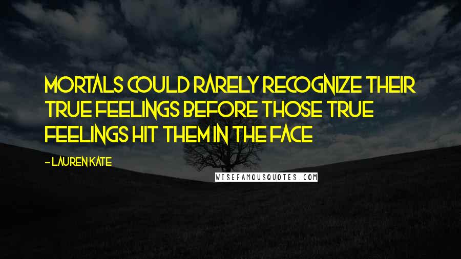 Lauren Kate Quotes: Mortals could rarely recognize their true feelings before those true feelings hit them in the face