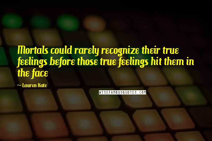 Lauren Kate Quotes: Mortals could rarely recognize their true feelings before those true feelings hit them in the face