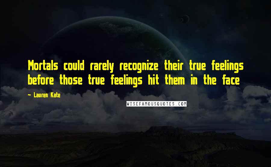 Lauren Kate Quotes: Mortals could rarely recognize their true feelings before those true feelings hit them in the face