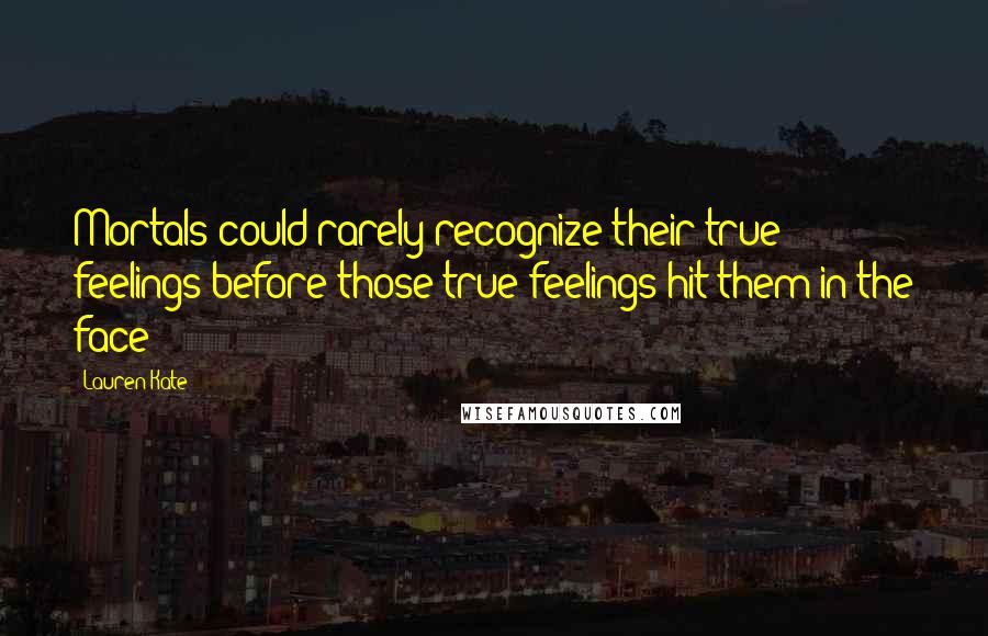 Lauren Kate Quotes: Mortals could rarely recognize their true feelings before those true feelings hit them in the face