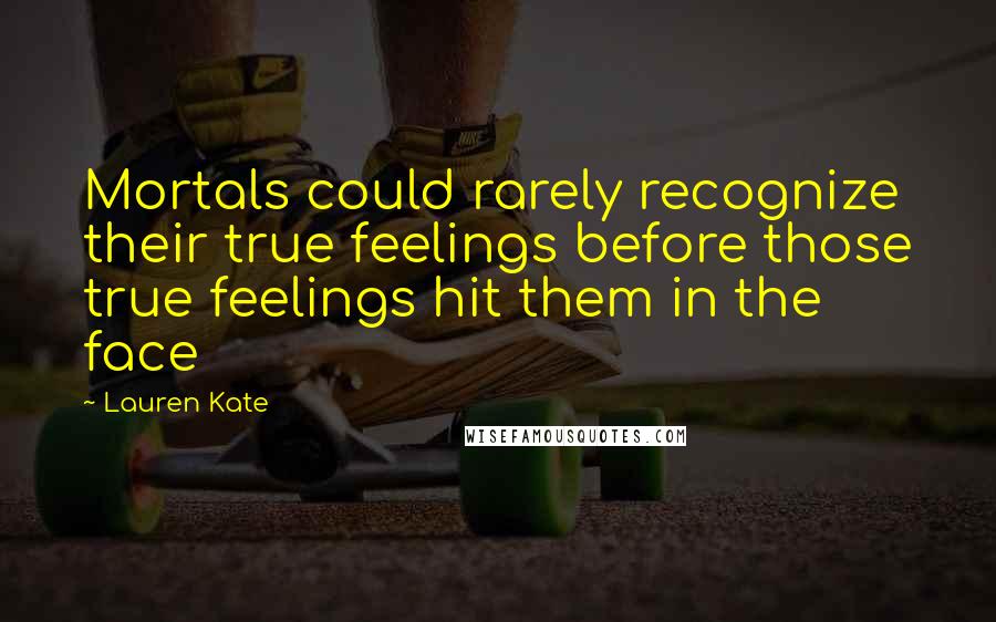 Lauren Kate Quotes: Mortals could rarely recognize their true feelings before those true feelings hit them in the face