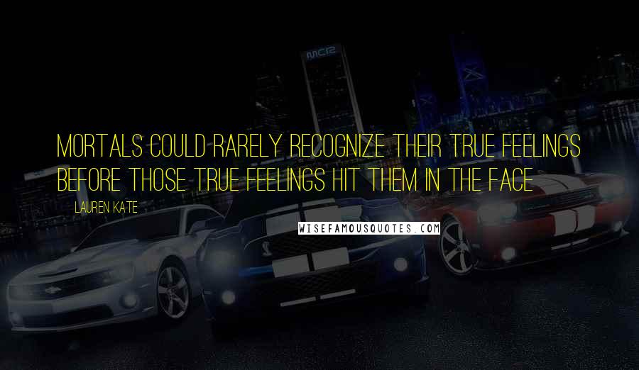 Lauren Kate Quotes: Mortals could rarely recognize their true feelings before those true feelings hit them in the face