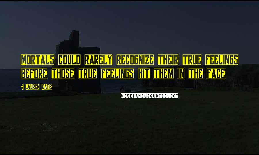 Lauren Kate Quotes: Mortals could rarely recognize their true feelings before those true feelings hit them in the face