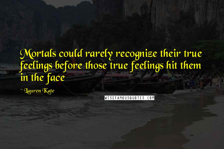 Lauren Kate Quotes: Mortals could rarely recognize their true feelings before those true feelings hit them in the face