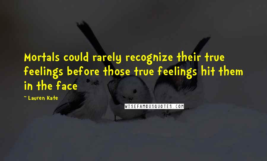 Lauren Kate Quotes: Mortals could rarely recognize their true feelings before those true feelings hit them in the face