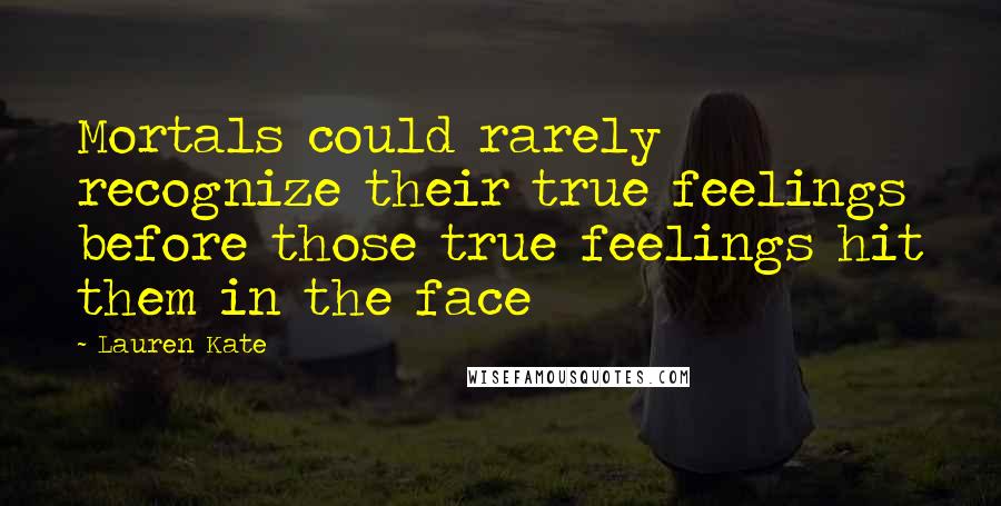 Lauren Kate Quotes: Mortals could rarely recognize their true feelings before those true feelings hit them in the face