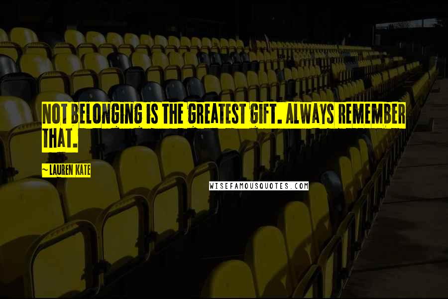 Lauren Kate Quotes: Not belonging is the greatest gift. Always remember that.